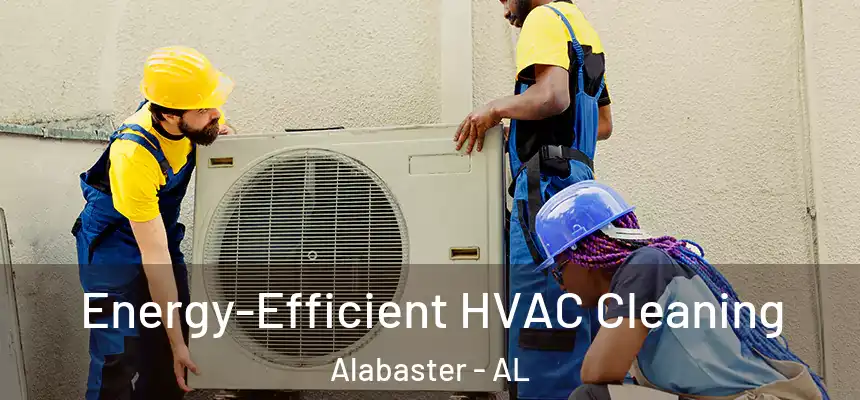  Energy-Efficient HVAC Cleaning Alabaster - AL